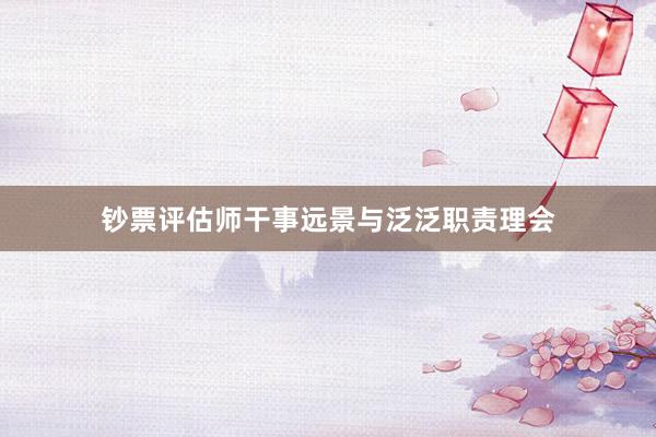 钞票评估师干事远景与泛泛职责理会